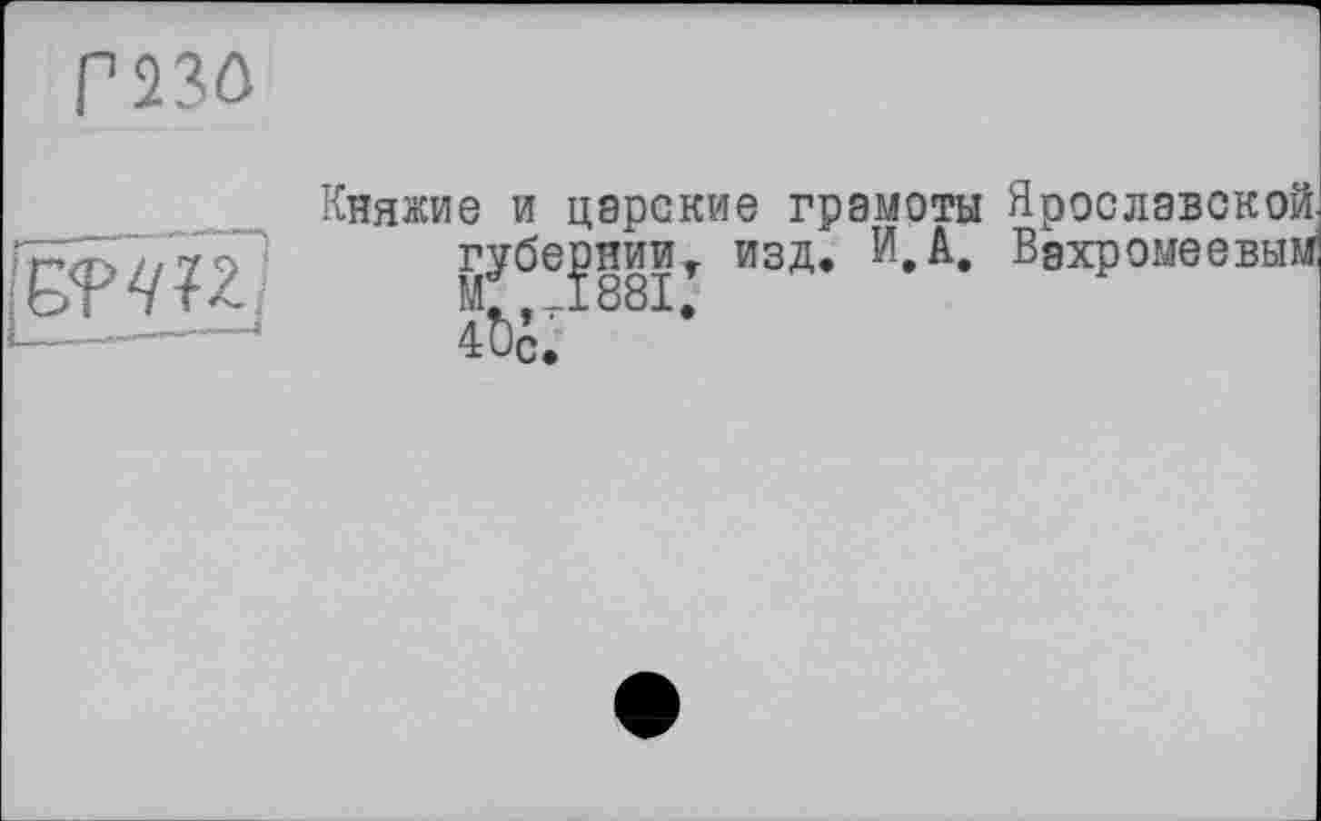 ﻿Г23О
Княжие и царские грамоты Ярославской губернии,, изд. И,А, Вахромеевым
